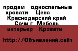 продам   односпальные кровати  › Цена ­ 1 500 - Краснодарский край, Сочи г. Мебель, интерьер » Кровати   